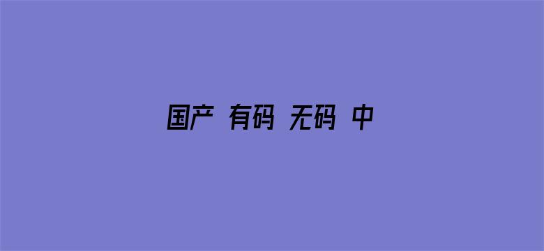 >国产 有码 无码 中文 制服横幅海报图